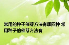 常用的种子催芽方法有哪四种 常用种子的催芽方法有