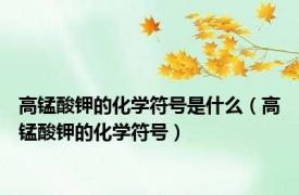 高锰酸钾的化学符号是什么（高锰酸钾的化学符号）