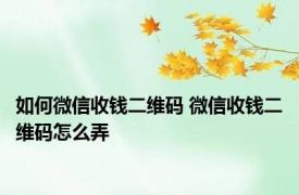 如何微信收钱二维码 微信收钱二维码怎么弄