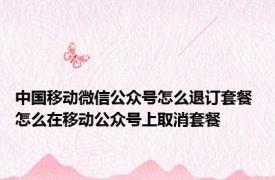 中国移动微信公众号怎么退订套餐 怎么在移动公众号上取消套餐