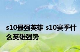 s10最强英雄 s10赛季什么英雄强势