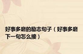 好事多磨的励志句子（好事多磨下一句怎么接）