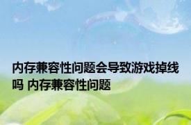 内存兼容性问题会导致游戏掉线吗 内存兼容性问题