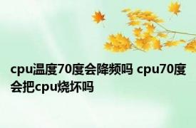 cpu温度70度会降频吗 cpu70度会把cpu烧坏吗