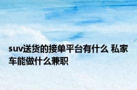 suv送货的接单平台有什么 私家车能做什么兼职
