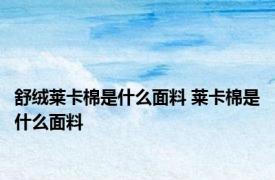 舒绒莱卡棉是什么面料 莱卡棉是什么面料