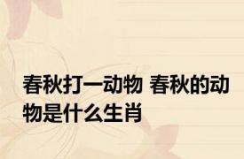 春秋打一动物 春秋的动物是什么生肖