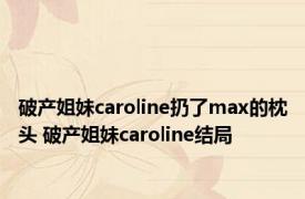 破产姐妹caroline扔了max的枕头 破产姐妹caroline结局
