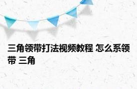 三角领带打法视频教程 怎么系领带 三角