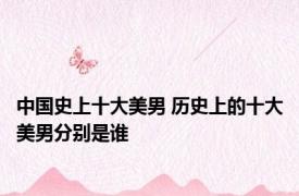 中国史上十大美男 历史上的十大美男分别是谁