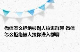 微信怎么拒绝被别人拉进群聊 微信怎么拒绝被人拉你进入群聊