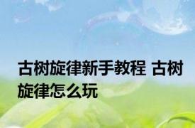 古树旋律新手教程 古树旋律怎么玩