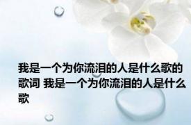 我是一个为你流泪的人是什么歌的歌词 我是一个为你流泪的人是什么歌