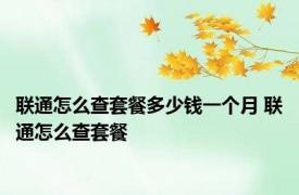 联通怎么查套餐多少钱一个月 联通怎么查套餐