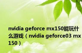 nvidia geforce mx150能玩什么游戏（nvidia geforce03 mx150）