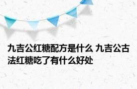 九吉公红糖配方是什么 九吉公古法红糖吃了有什么好处