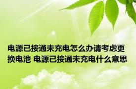 电源已接通未充电怎么办请考虑更换电池 电源已接通未充电什么意思