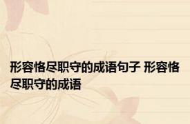 形容恪尽职守的成语句子 形容恪尽职守的成语