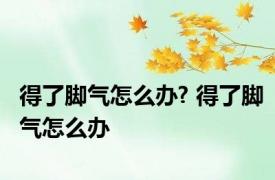 得了脚气怎么办? 得了脚气怎么办 
