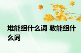 堆能组什么词 敦能组什么词