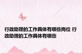 行政助理的工作具体有哪些岗位 行政助理的工作具体有哪些