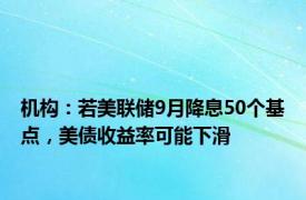 机构：若美联储9月降息50个基点，美债收益率可能下滑