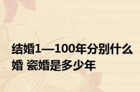 结婚1—100年分别什么婚 瓷婚是多少年