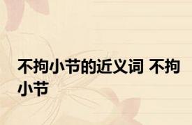 不拘小节的近义词 不拘小节 