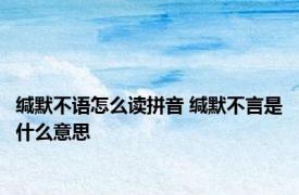 缄默不语怎么读拼音 缄默不言是什么意思