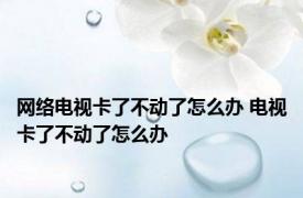 网络电视卡了不动了怎么办 电视卡了不动了怎么办