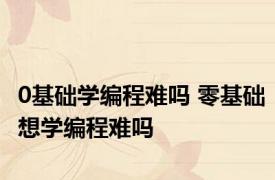 0基础学编程难吗 零基础想学编程难吗