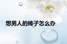 想男人的棒子怎么办