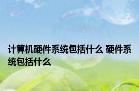 计算机硬件系统包括什么 硬件系统包括什么