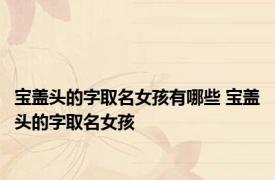 宝盖头的字取名女孩有哪些 宝盖头的字取名女孩