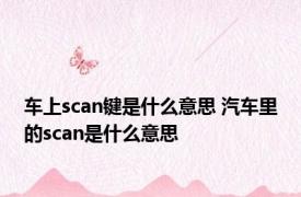 车上scan键是什么意思 汽车里的scan是什么意思