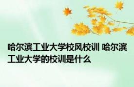 哈尔滨工业大学校风校训 哈尔滨工业大学的校训是什么