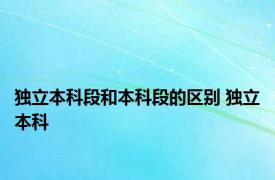 独立本科段和本科段的区别 独立本科 