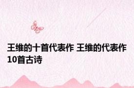 王维的十首代表作 王维的代表作10首古诗 