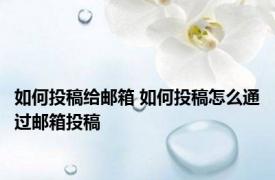 如何投稿给邮箱 如何投稿怎么通过邮箱投稿