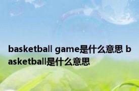 basketball game是什么意思 basketball是什么意思