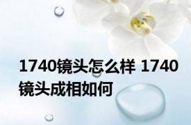 1740镜头怎么样 1740镜头成相如何