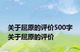 关于屈原的评价500字 关于屈原的评价