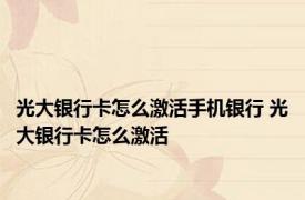 光大银行卡怎么激活手机银行 光大银行卡怎么激活