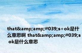 that&amp;#039;s+ok是什么意思啊 that&amp;#039;s ok是什么意思