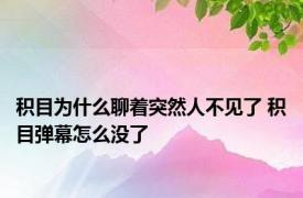 积目为什么聊着突然人不见了 积目弹幕怎么没了