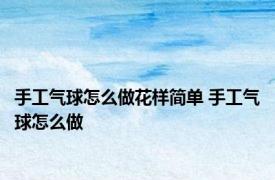 手工气球怎么做花样简单 手工气球怎么做