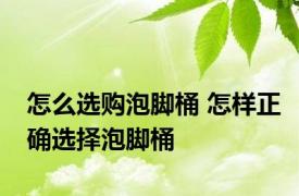 怎么选购泡脚桶 怎样正确选择泡脚桶