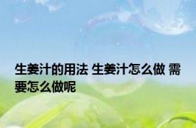 生姜汁的用法 生姜汁怎么做 需要怎么做呢