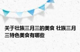 关于壮族三月三的美食 壮族三月三特色美食有哪些