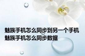 魅族手机怎么同步到另一个手机 魅族手机怎么同步数据